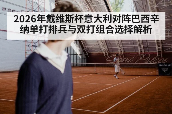 2026年戴维斯杯意大利对阵巴西辛纳单打排兵与双打组合选择解析 | jiuyouhui