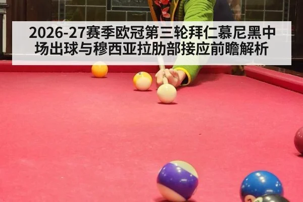 2026-27赛季欧冠第三轮拜仁慕尼黑中场出球与穆西亚拉肋部接应前瞻解析 | jiuyouhui