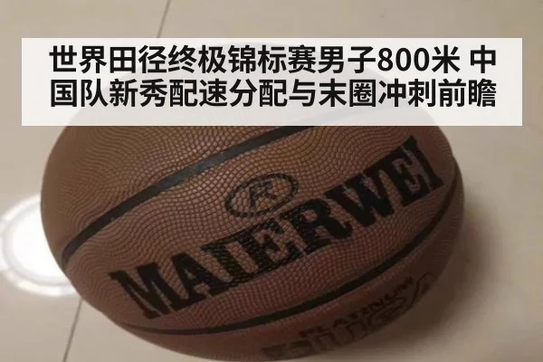 世界田径终极锦标赛男子800米 中国队新秀配速分配与末圈冲刺前瞻 | jiuyouhui