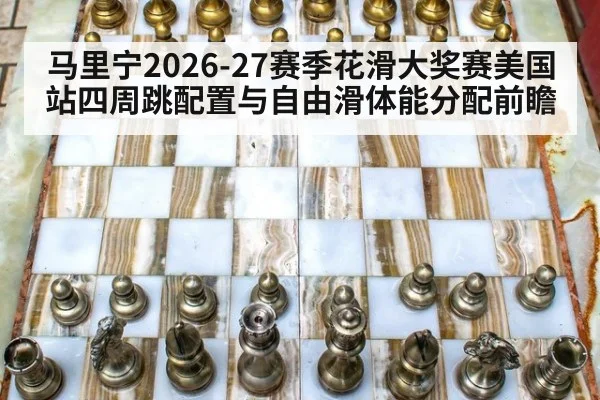 马里宁2026-27赛季花滑大奖赛美国站四周跳配置与自由滑体能分配前瞻